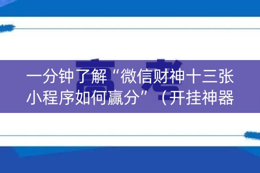一分钟了解“微信财神十三张小程序如何赢分”（开挂神器下载)