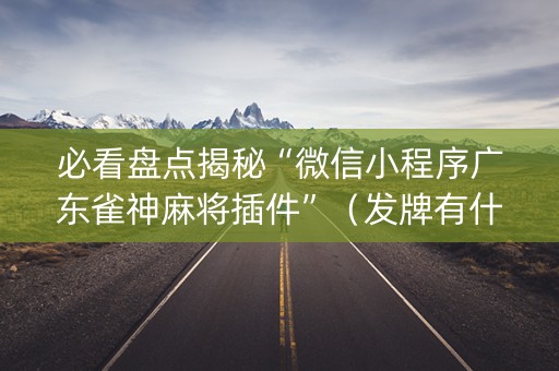 必看盘点揭秘“微信小程序广东雀神麻将插件”（发牌有什么规律吗)