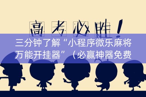 三分钟了解“小程序微乐麻将万能开挂器”（必赢神器免费安装)