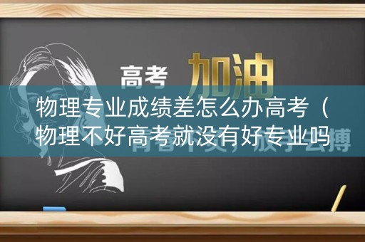 物理专业成绩差怎么办高考（物理不好高考就没有好专业吗）