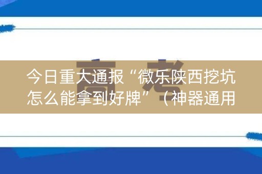 今日重大通报“微乐陕西挖坑怎么能拿到好牌”（神器通用版)