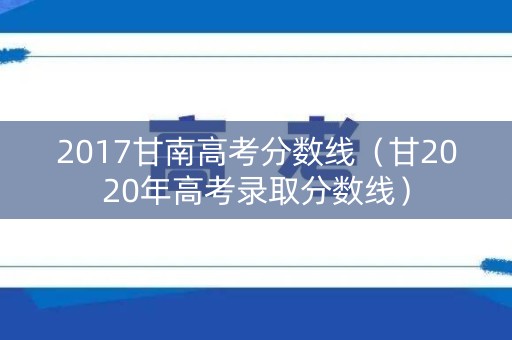 2017甘南高考分数线（甘2020年高考录取分数线）