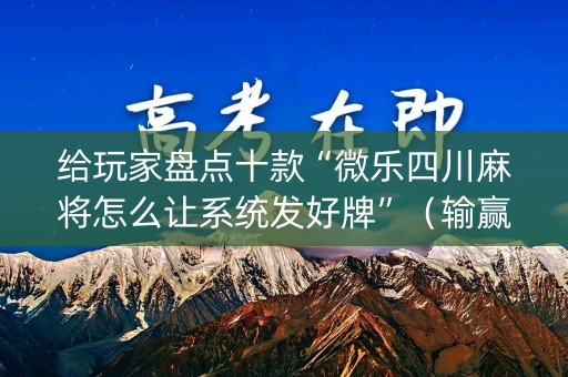 给玩家盘点十款“微乐四川麻将怎么让系统发好牌”（输赢跟id号有关系吗)