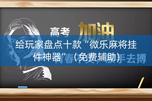 给玩家盘点十款“微乐麻将挂件神器”（免费辅助)