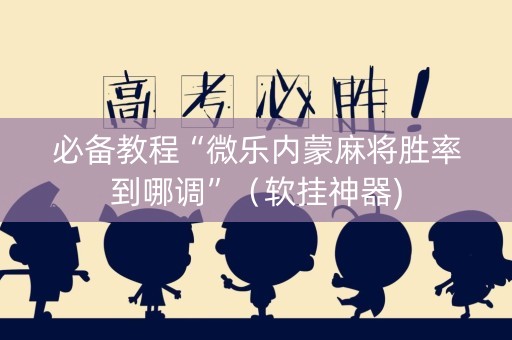 必备教程“微乐内蒙麻将胜率到哪调”（软挂神器)