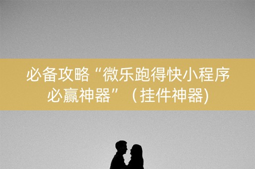 必备攻略“微乐跑得快小程序必赢神器”（挂件神器)