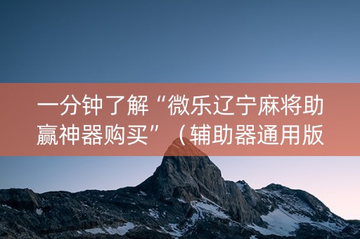 一分钟了解“微乐辽宁麻将助赢神器购买”（辅助器通用版)