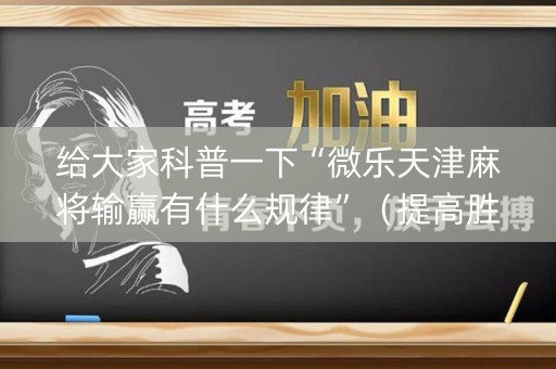 给大家科普一下“微乐天津麻将输赢有什么规律”（提高胜率技巧)