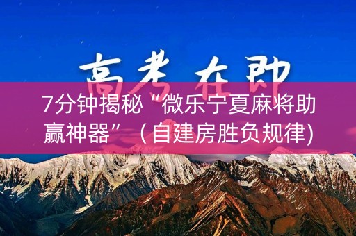 7分钟揭秘“微乐宁夏麻将助赢神器”（自建房胜负规律)