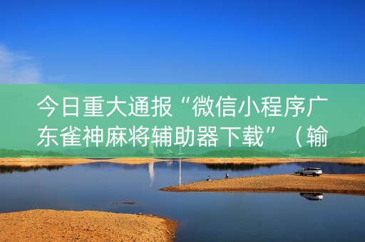 今日重大通报“微信小程序广东雀神麻将辅助器下载”（输赢跟id号有关系吗)