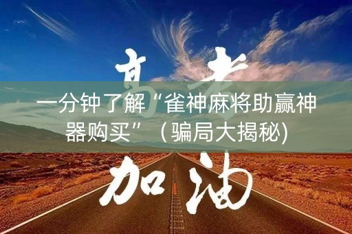 一分钟了解“雀神麻将助赢神器购买”（骗局大揭秘)