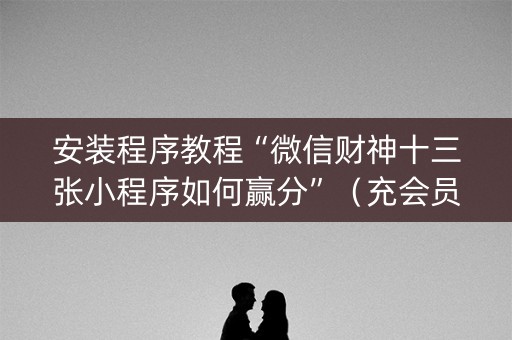 安装程序教程“微信财神十三张小程序如何赢分”（充会员胜率高)