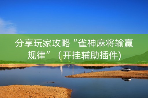 分享玩家攻略“雀神麻将输赢规律”(开挂辅助插件) 分享玩家攻略“雀神麻将输赢规律”(开挂辅助插件)