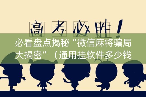 必看盘点揭秘“微信麻将骗局大揭密”（通用挂软件多少钱)