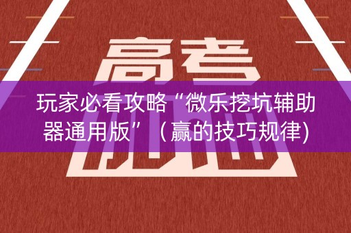 玩家必看攻略“微乐挖坑辅助器通用版”（赢的技巧规律)
