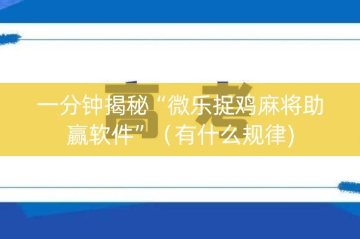 一分钟揭秘“微乐捉鸡麻将助赢软件”（有什么规律)