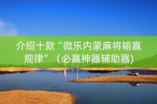 介绍十款“微乐内蒙麻将输赢规律”（必赢神器辅助器)