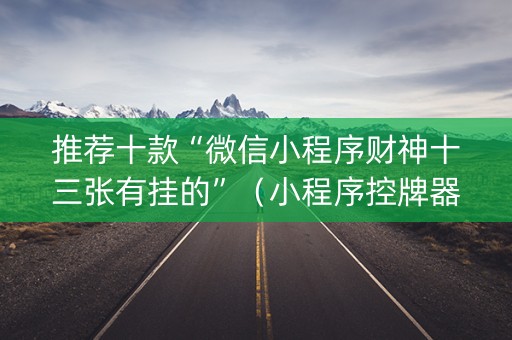 推荐十款“微信小程序财神十三张有挂的”（小程序控牌器)