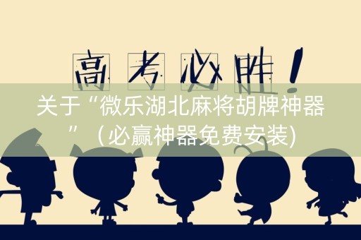 关于“微乐湖北麻将胡牌神器”（必赢神器免费安装)