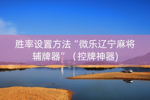 胜率设置方法“微乐辽宁麻将辅牌器”（控牌神器)