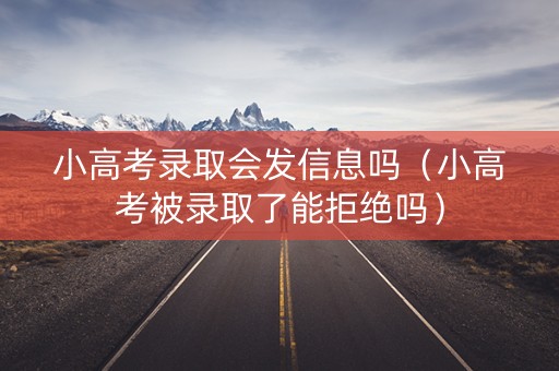 小高考录取会发信息吗（小高考被录取了能拒绝吗）