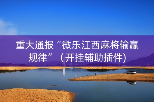 重大通报“微乐江西麻将输赢规律”（开挂辅助插件)