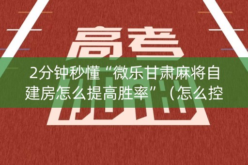 2分钟秒懂“微乐甘肃麻将自建房怎么提高胜率”（怎么控制输赢)