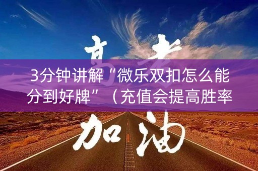 3分钟讲解“微乐双扣怎么能分到好牌”（充值会提高胜率么)