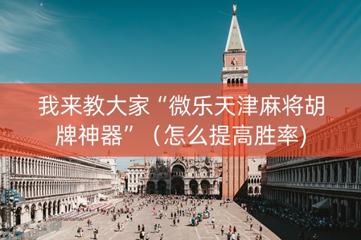 我来教大家“微乐天津麻将胡牌神器”（怎么提高胜率)