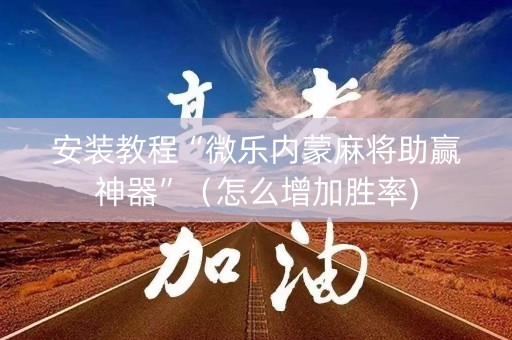 安装教程“微乐内蒙麻将助赢神器”（怎么增加胜率)