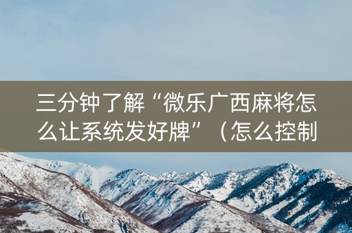 三分钟了解“微乐广西麻将怎么让系统发好牌”（怎么控制输赢)