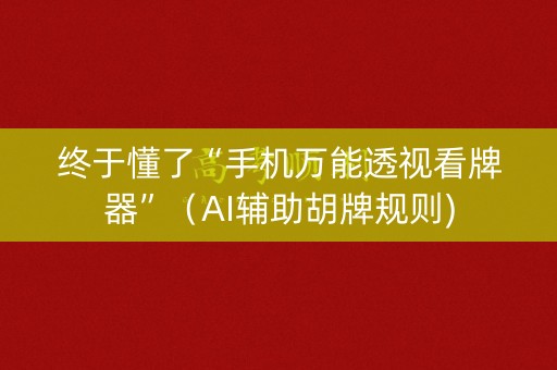 终于懂了“手机万能透视看牌器”（AI辅助胡牌规则)