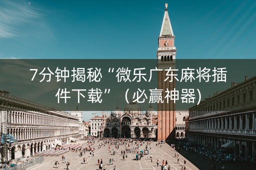 7分钟揭秘“微乐广东麻将插件下载”（必赢神器)