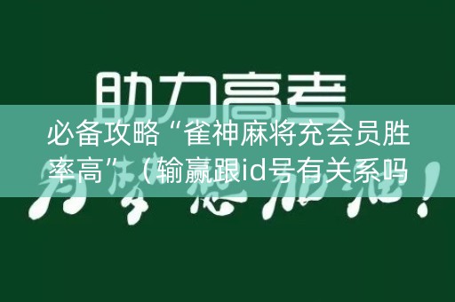 必备攻略“雀神麻将充会员胜率高”（输赢跟id号有关系吗)