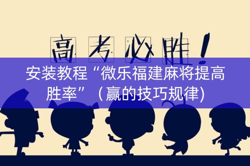 安装教程“微乐福建麻将提高胜率”（赢的技巧规律)