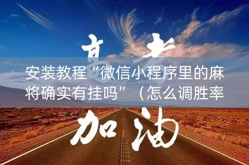 安装教程“微信小程序里的麻将确实有挂吗”（怎么调胜率)