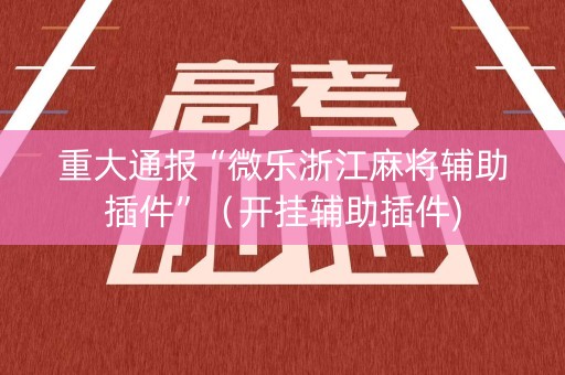 重大通报“微乐浙江麻将辅助插件”（开挂辅助插件)