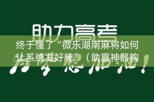 终于懂了“微乐湖南麻将如何让系统发好牌”（助赢神器购买)