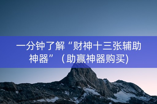 一分钟了解“财神十三张辅助神器”（助赢神器购买)