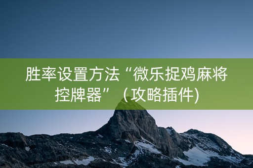 胜率设置方法“微乐捉鸡麻将控牌器”（攻略插件)