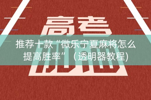 推荐十款“微乐宁夏麻将怎么提高胜率”（透明器教程)