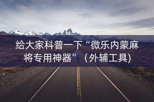 给大家科普一下“微乐内蒙麻将专用神器”（外辅工具)