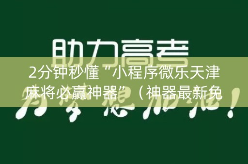 2分钟秒懂“小程序微乐天津麻将必赢神器”（神器最新免费)