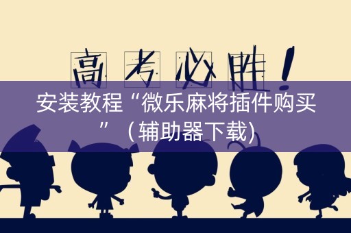 安装教程“微乐麻将插件购买”（辅助器下载)
