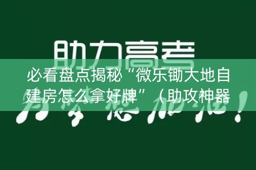 必看盘点揭秘“微乐锄大地自建房怎么拿好牌”（助攻神器)