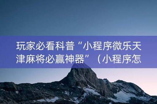 玩家必看科普“小程序微乐天津麻将必赢神器”（小程序怎么才会赢)