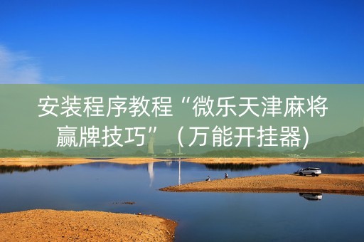 安装程序教程“微乐天津麻将赢牌技巧”（万能开挂器)