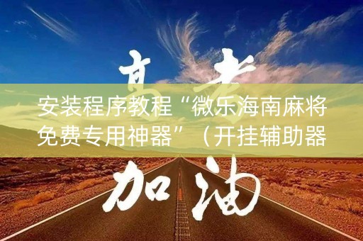 安装程序教程“微乐海南麻将免费专用神器”（开挂辅助器插件)