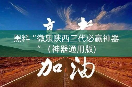 黑料“微乐陕西三代必赢神器”（神器通用版)
