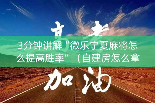 3分钟讲解“微乐宁夏麻将怎么提高胜率”（自建房怎么拿好牌)